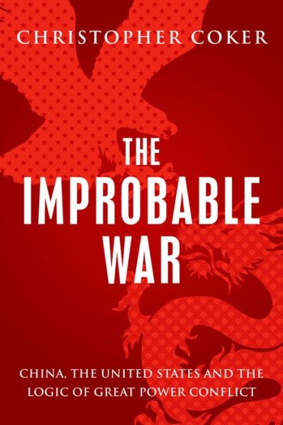 Cover for Christopher Coker · The Improbable War: China, the United States and Logic of Great Power Conflict (Hardcover Book) (2015)