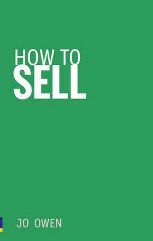 How to Sell: Sell anything to anyone - Jo Owen - Books - Pearson Education Limited - 9780273731276 - July 15, 2010