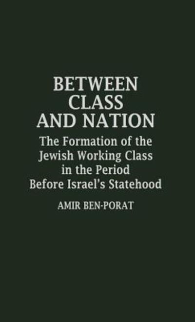 Cover for Amir Ben Porat · Between Class and Nation: The Formation of the Jewish Working Class in the Period Before Israel's Statehood (Hardcover Book) (1986)