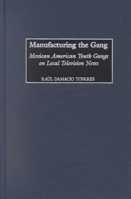 Cover for Raul Damacio Tovares · Manufacturing the Gang: Mexican American Youth Gangs on Local Television News - Contributions to the Study of Mass Media and Communications (Hardcover Book) (2002)