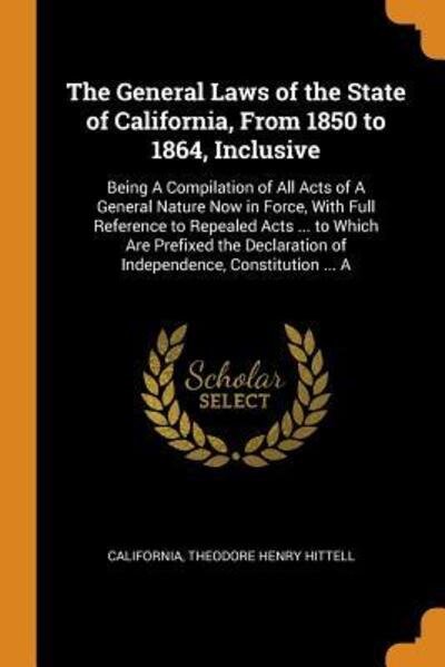 Cover for California · The General Laws of the State of California, From 1850 to 1864, Inclusive Being A Compilation of All Acts of A General Nature Now in Force, With Full ... of Independence, Constitution ... A (Paperback Bog) (2018)