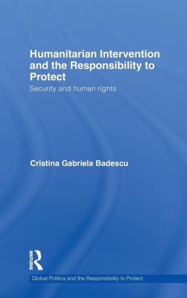 Cover for Badescu, Cristina (University of Toronto, Canada) · Humanitarian Intervention and the Responsibility to Protect: Security and human rights - Global Politics and the Responsibility to Protect (Hardcover Book) (2010)