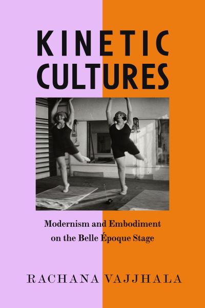 Cover for Rachana Vajjhala · Kinetic Cultures: Modernism and Embodiment on the Belle Epoque Stage - California Studies in 20th-Century Music (Hardcover Book) (2023)