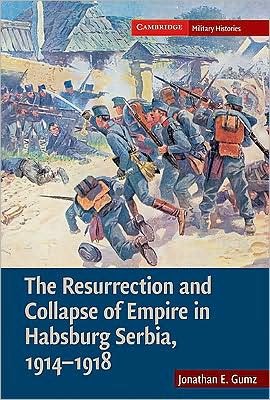 Cover for Gumz, Jonathan E. (United States Military Academy) · The Resurrection and Collapse of Empire in Habsburg Serbia, 1914-1918: Volume 1 - Cambridge Military Histories (Hardcover Book) (2009)