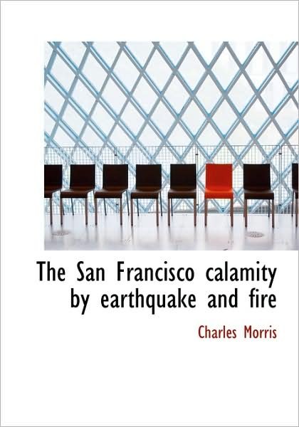 The San Francisco Calamity by Earthquake and Fire - Charles Morris - Books - BiblioLife - 9780554214276 - August 18, 2008