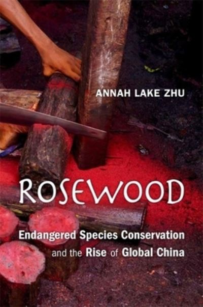 Cover for Annah Lake Zhu · Rosewood: Endangered Species Conservation and the Rise of Global China (Gebundenes Buch) (2022)