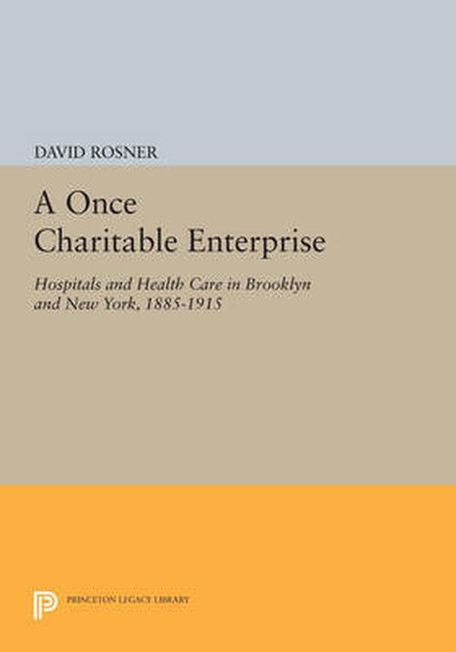 Cover for David Rosner · A Once Charitable Enterprise: Hospitals and Health Care in Brooklyn and New York, 1885-1915 - Princeton Legacy Library (Paperback Book) (2014)