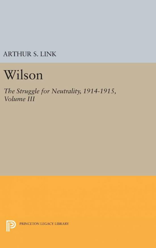 Cover for Link, Arthur Stanley, Jr. · Wilson, Volume III: The Struggle for Neutrality, 1914-1915 - Princeton Legacy Library (Hardcover Book) (2016)