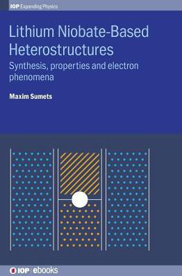 Lithium Niobate-Based Heterostructures: Synthesis, Properties and Electron Phenomena - IOP Expanding Physics - Sumets, Dr Maxim (Grayson College (United States)) - Books - Institute of Physics Publishing - 9780750317276 - August 29, 2018