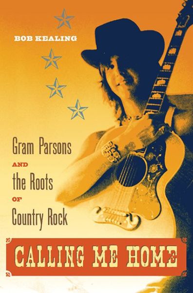 Calling Me Home: Gram Parsons and the Roots of Country Rock - Bob Kealing - Boeken - University Press of Florida - 9780813061276 - 14 april 2015