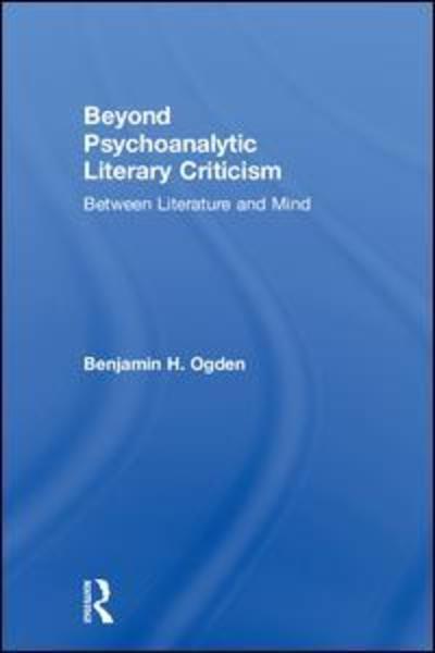 Cover for Ogden, Benjamin H. (Stevens Institute of Technology, Hoboken, NJ, USA) · Beyond Psychoanalytic Literary Criticism: Between Literature and Mind (Gebundenes Buch) (2018)