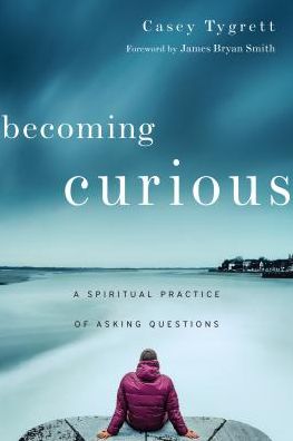 Cover for Casey Tygrett · Becoming Curious – A Spiritual Practice of Asking Questions (Paperback Book) (2017)