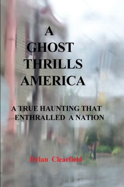 Cover for Dylan Clearfield · A Ghost Thrills America : A True Haunting That Enthralled a Nation (Paperback Bog) (2017)