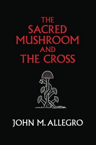 Cover for John M. Allegro · The Sacred Mushroom and the Cross: a Study of the Nature and Origins of Christianity Within the Fertility Cults of the Ancient Near East (Taschenbuch) [Anniversary edition] (2009)