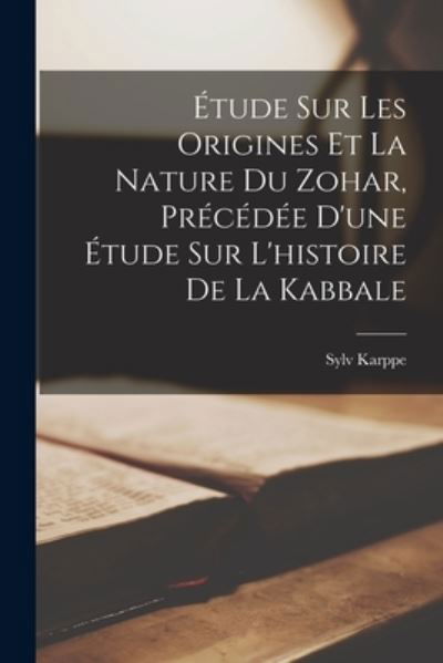 Cover for Sylv Karppe · Étude Sur les Origines et la Nature du Zohar, Précédée d'une Étude Sur l'histoire de la Kabbale (Book) (2022)