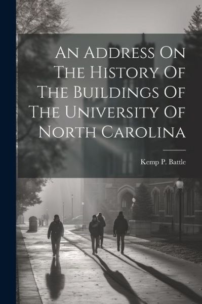 Cover for Kemp P. (Kemp Plummer) 1831- Battle · Address on the History of the Buildings of the University of North Carolina (Book) (2023)