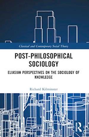 Post-Philosophical Sociology: Eliasian Perspectives on the Sociology of Knowledge - Classical and Contemporary Social Theory - Kilminster, Richard (University of Leeds, UK) - Bøger - Taylor & Francis Ltd - 9781032045276 - 28. november 2024