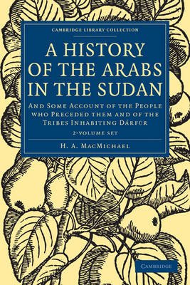 A History of the Arabs in the Sudan 2 Volume Set: and Some Account of the People Who Preceded Them and of the Tribes Inhabiting Darfur - H a Macmichael - Livros - Cambridge University Press - 9781108010276 - 17 de março de 2011