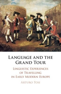 Cover for Tosi, Arturo (Royal Holloway, University of London) · Language and the Grand Tour: Linguistic Experiences of Travelling in Early Modern Europe (Hardcover Book) (2020)
