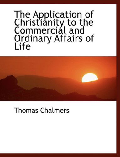 Cover for Thomas Chalmers · The Application of Christianity to the Commercial and Ordinary Affairs of Life (Paperback Book) [Large type / large print edition] (2009)