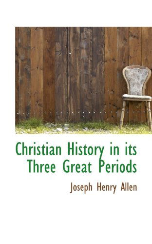 Christian History in Its Three Great Periods - Joseph Henry Allen - Books - BiblioLife - 9781117467276 - December 16, 2009