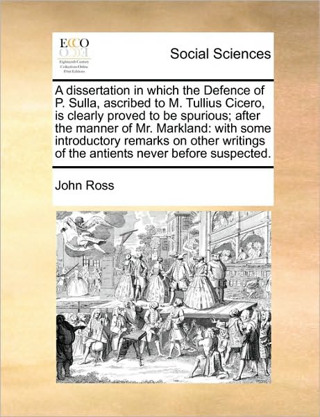 Cover for John Ross · A Dissertation in Which the Defence of P. Sulla, Ascribed to M. Tullius Cicero, is Clearly Proved to Be Spurious; After the Manner of Mr. Markland: with (Paperback Book) (2010)