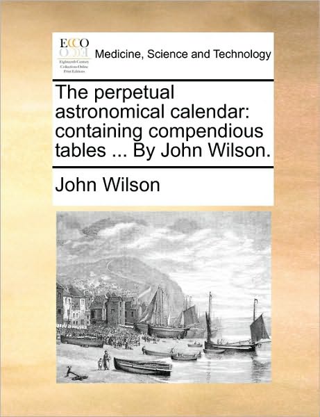 Cover for John Wilson · The Perpetual Astronomical Calendar: Containing Compendious Tables ... by John Wilson. (Paperback Book) (2010)