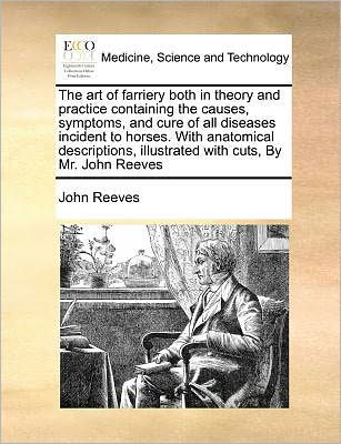 The Art of Farriery Both in Theory and Practice Containing the Causes, Symptoms, and Cure of All Diseases Incident to Horses. with Anatomical Descriptions - John Reeves - Książki - Gale Ecco, Print Editions - 9781171364276 - 23 lipca 2010