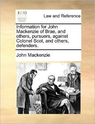 Cover for John Mackenzie · Information for John Mackenzie of Brae, and Others, Pursuers, Against Colonel Scot, and Others, Defenders. (Pocketbok) (2010)