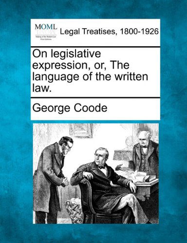 On Legislative Expression, Or, the Language of the Written Law. - George Coode - Books - Gale, Making of Modern Law - 9781240044276 - December 20, 2010