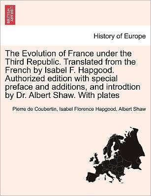 The Evolution of France Under the Third Republic. Translated from the French by Isabel F. Hapgood. Authorized Edition with Special Preface and Additions, - Pierre De Coubertin - Livros - British Library, Historical Print Editio - 9781241456276 - 1 de março de 2011