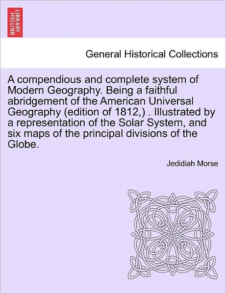 Cover for Jedidiah Morse · A Compendious and Complete System of Modern Geography. Being a Faithful Abridgement of the American Universal Geography (Edition of 1812, ) . Illustrated by a Representation of the Solar System, and Six Maps of the Principal Divisions of the Globe. (Paperback Book) (2011)