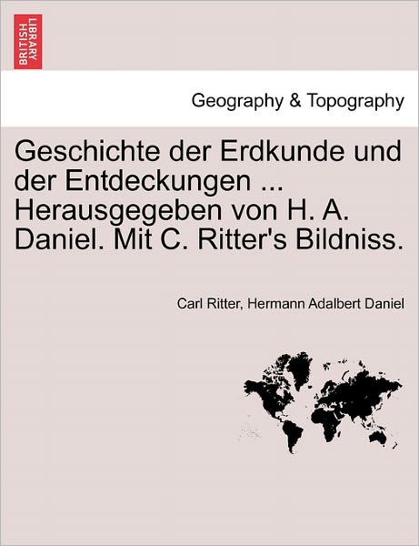 Cover for Carl Ritter · Geschichte Der Erdkunde Und Der Entdeckungen ... Herausgegeben Von H. A. Daniel. Mit C. Ritter's Bildniss. (Paperback Book) (2011)