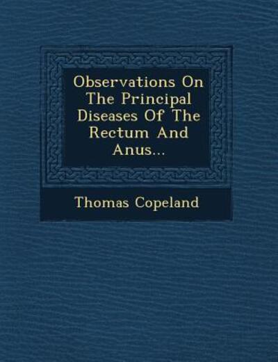 Observations on the Principal Diseases of the Rectum and Anus... - Thomas Copeland - Książki - Saraswati Press - 9781249942276 - 1 października 2012