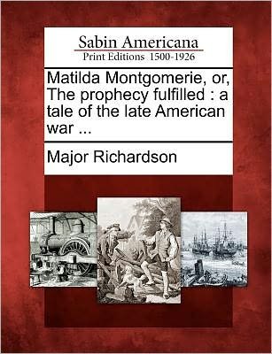 Cover for Major Richardson · Matilda Montgomerie, Or, the Prophecy Fulfilled: a Tale of the Late American War ... (Paperback Book) (2012)