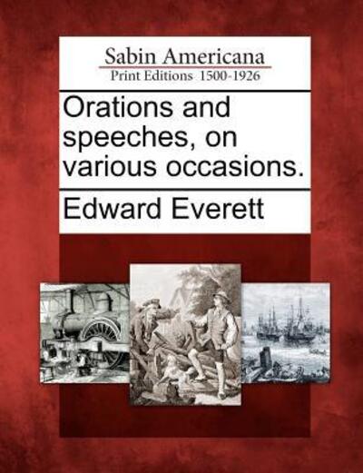 Orations and Speeches, on Various Occasions. - Edward Everett - Books - Gale Ecco, Sabin Americana - 9781275653276 - February 22, 2012