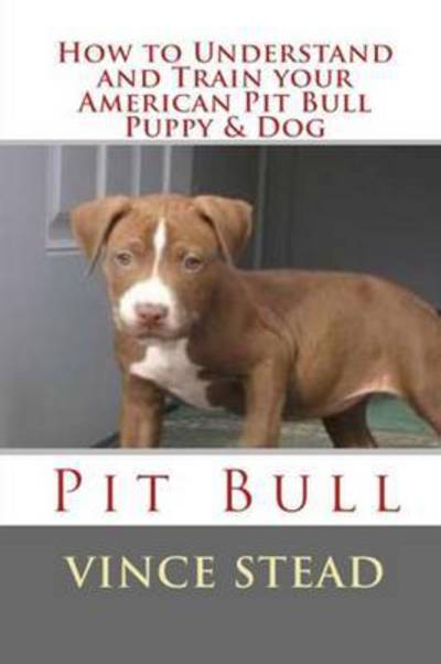 Cover for Vince Stead · How to Understand and Train Your American Pit Bull Puppy &amp; Dog (Paperback Book) (2015)