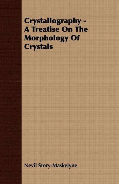 Crystallography - a Treatise on the Morphology of Crystals - Nevil Story-maskelyne - Books - Barlow Press - 9781408600276 - October 26, 2007
