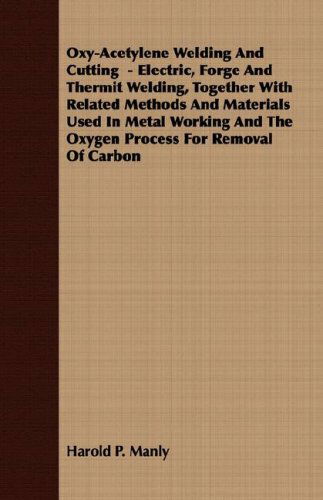 Cover for Harold P. Manly · Oxy-acetylene Welding and Cutting  - Electric, Forge and Thermit Welding, Together with Related Methods and Materials Used in Metal Working and the Oxygen Process for Removal of Carbon (Paperback Book) (2008)