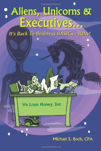 Aliens, Unicorns and Executives . . . It's Back to Business Basics - Baby! - Michael Boch - Books - Lulu.com - 9781411611276 - August 22, 2004