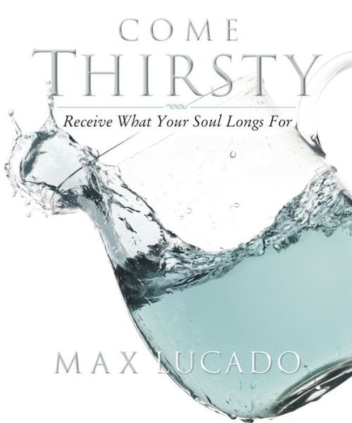 Cover for Max Lucado · Come Thirsty: Receive What Your Soul Longs for (Paperback Book) (2004)