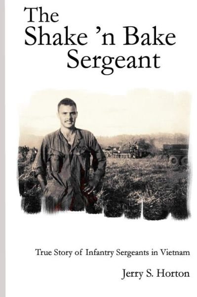 Jerry S Horton Ph D · The Shake 'n Bake Sergeant: True Story of Infantry Sergeants in Vietnam (Paperback Book) (2010)