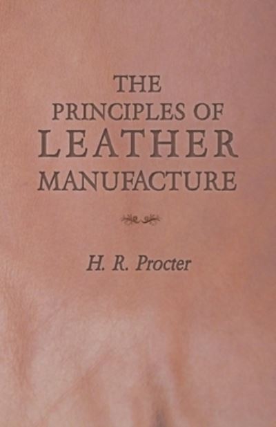 The Principles of Leather Manufacture - H R Procter - Kirjat - Read Books - 9781473330276 - torstai 19. toukokuuta 2016