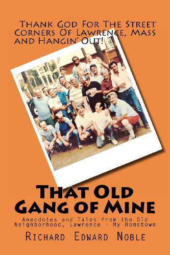 That Old Gang of Mine: Anecdotes and Tales from the Old Neighborhood, Lawrence - My Hometown - Richard Edward Noble - Livros - CreateSpace Independent Publishing Platf - 9781475068276 - 27 de março de 2012
