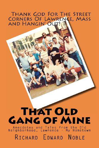 That Old Gang of Mine: Anecdotes and Tales from the Old Neighborhood, Lawrence - My Hometown - Richard Edward Noble - Libros - CreateSpace Independent Publishing Platf - 9781475068276 - 27 de marzo de 2012