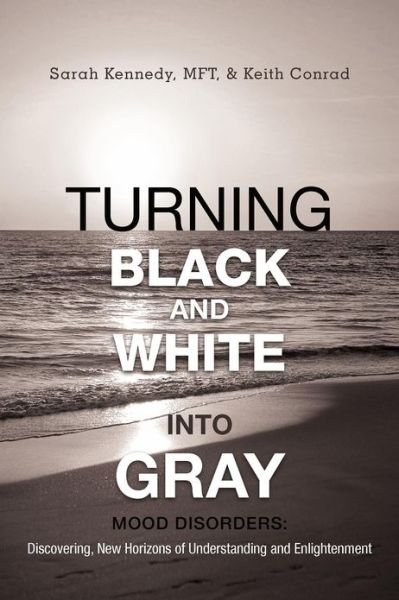 Cover for Mft Sarah Kennedy · Turning Black and White into Gray: Mood Disorders: Turning Darkness and Uncertainty into Enlightenment (Taschenbuch) (2012)