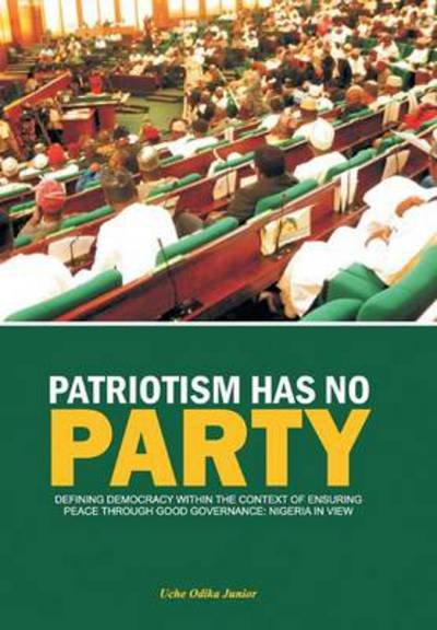 Patriotism Has No Party: Defining Democracy Within the Context of Ensuring Peace - Uche Odika Junior - Boeken - Xlibris Corporation - 9781483678276 - 20 augustus 2013