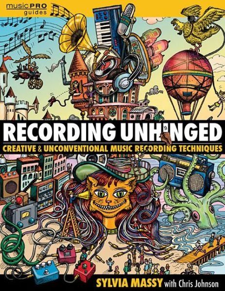 Recording Unhinged: Creative and Unconventional Music Recording Techniques - Music Pro Guides - Sylvia Massy - Bøker - Hal Leonard Corporation - 9781495011276 - 1. juli 2016
