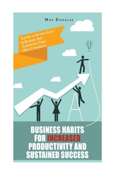 Cover for Max Douglas · Business Habits for Increased Productivity and Sustained Success: the Art of Setting Goals in Business and Completing Them with Confidence (Paperback Book) (2014)