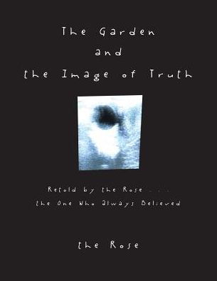 The Garden and the Image of Truth - The Rose - Books - Westbow Press - 9781512761276 - November 16, 2016